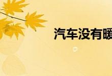 汽车没有暖风是怎么回事 