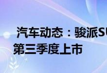  汽车动态：骏派SUV车型T086亮相2021年第三季度上市 