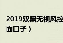 2019双黑无视风控的口子（2018无视双黑负面口子）