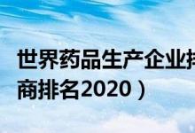 世界药品生产企业排行榜（全球十大药品制造商排名2020）