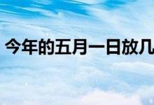 今年的五月一日放几天假（十月一日放几天）