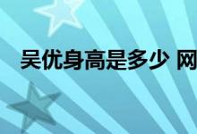  吴优身高是多少 网友赞其演技颜值都在线 