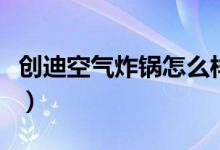 创迪空气炸锅怎么样（创迪空气炸锅怎么样呢）