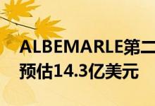 ALBEMARLE第二季度销售净额14.8亿美元预估14.3亿美元