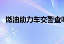 燃油助力车交警查吗（燃油助力车怎么骑）