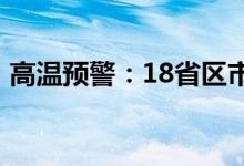 高温预警：18省区市将有35℃以上高温天气