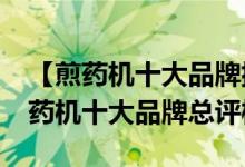 【煎药机十大品牌排行榜】2017年度中国煎药机十大品牌总评榜