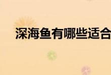 深海鱼有哪些适合宝宝（深海鱼有哪些）