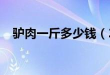 驴肉一斤多少钱（2020市场价格怎么样）