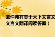 范仲淹有志于天下文言文翻译简单（《范仲淹有志于天下》文言文翻译阅读答案）