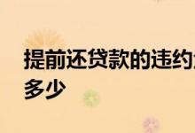 提前还贷款的违约金 提前还贷款的违约金是多少