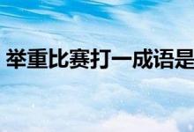举重比赛打一成语是什么（举重比赛怎么比）