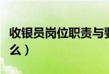收银员岗位职责与要求（收银员岗位职责是什么）