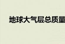 地球大气层总质量（地球大气层有多厚）