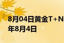 8月04日黄金T+N1价格今天多少一克 2022年8月4日