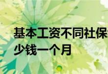 基本工资不同社保缴费一样吗 自己交社保多少钱一个月 