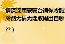 情深深雨蒙蒙台词你冷酷无情无理取闹（情深深雨蒙蒙那句冷酷无情无理取闹出自哪一集|??）