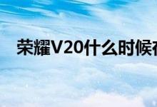  荣耀V20什么时候在赵明发布:还在大动作 
