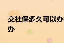 交社保多久可以办社保卡 社保缴费逾期怎么办 