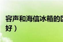 容声和海信冰箱的区别（容声和海信冰箱哪个好）