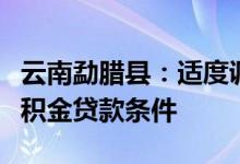 云南勐腊县：适度调高公积金贷款额度优化公积金贷款条件