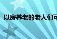  以房养老的老人们可以设定居住权安享晚年 