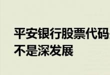 平安银行股票代码是几 平安银行股票以前是不是深发展