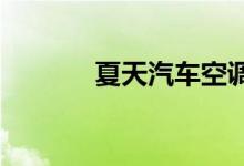  夏天汽车空调不凉快什么原因 