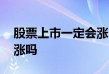 股票上市一定会涨吗 刚上市的公司股票都会涨吗
