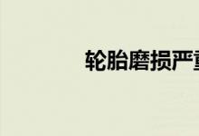 轮胎磨损严重会有什么影响 