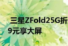  三星ZFold25G折叠屏手机正式开售！16999元享大屏 