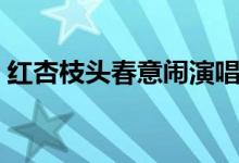 红杏枝头春意闹演唱（红杏枝头春意闹意思）