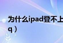 为什么ipad登不上qq（为什么ipad登不上qq）