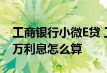 工商银行小微E贷 工商银行小微e贷要是借十万利息怎么算