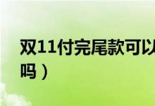 双11付完尾款可以申请退款吗（退货定金退吗）