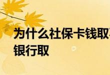 为什么社保卡钱取不出来 社保卡的钱去哪个银行取 