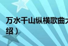万水千山纵横歌曲大全（万水千山纵横歌词介绍）