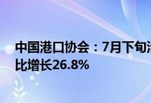 中国港口协会：7月下旬沿海八大枢纽港口集装箱吞吐量同比增长26.8%