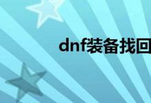 dnf装备找回（dnf装备找回）