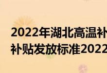 2022年湖北高温补贴多少钱一个月 湖北高温补贴发放标准2022 
