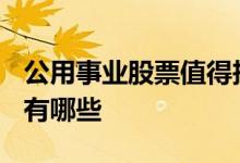 公用事业股票值得投资吗? 请问公用事业股票有哪些 