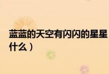蓝蓝的天空有闪闪的星星（蓝蓝的天空像什么闪闪的星星橡什么）