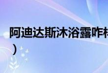 阿迪达斯沐浴露咋样（阿迪达斯沐浴露怎么样）