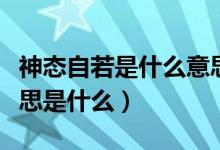 神态自若是什么意思解释（神态自若的若的意思是什么）
