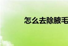 怎么去除腋毛（怎么去除腋毛）
