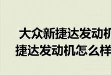  大众新捷达发动机号在哪里 大众2019款新捷达发动机怎么样 