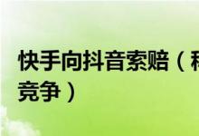 快手向抖音索赔（称其涉嫌商标侵权及不正当竞争）