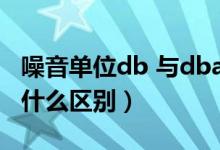 噪音单位db 与dba（噪音单位dB和dB(A)有什么区别）