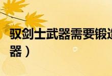 驭剑士武器需要锻造吗（驭剑士可以用光剑武器）