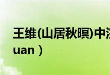 王维(山居秋暝)中浣字怎么念（是wan还是huan）
